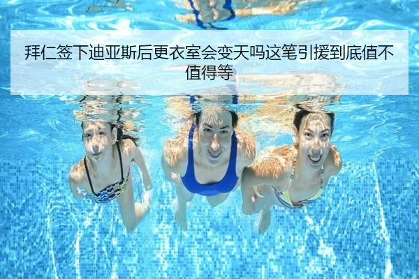 拜仁签下迪亚斯后更衣室会变天吗这笔引援到底值不值得等