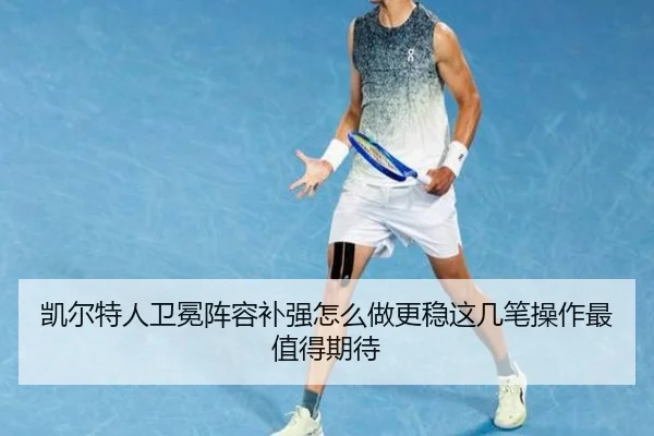 凯尔特人卫冕阵容补强怎么做更稳这几笔操作最值得期待